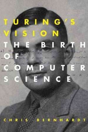 Turing`s Vision – The Birth of Computer Science de Chris Bernhardt