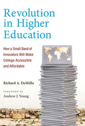 Revolution in Higher Education – How a Small Band of Innovators Will Make College Accessible and Affordable de Richard A. Demillo