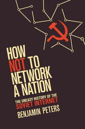 How Not to Network a Nation – The Uneasy History of the Soviet Internet de Benjamin Peters