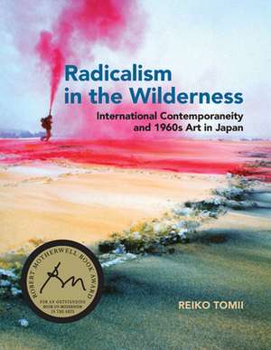 Radicalism in the Wilderness – International Contemporaneity and 1960s Art in Japan de Reiko Tomii