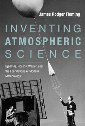 Inventing Atmospheric Science – Bjerknes, Rossby, Wexler, and the Foundations of Modern Meteorology de James Rodger Fleming