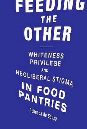 Feeding the Other – Whiteness, Privilege, and Neoliberal Stigma in Food Pantries de Rebecca T. De Souza