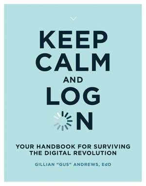 Keep Calm and Log On – Your Handbook for Surviving the Digital Revolution de Gillian "gus" Andrews