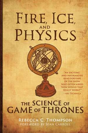 Fire, Ice, and Physics: The Science of Game of Thrones de Rebecca C. Thompson