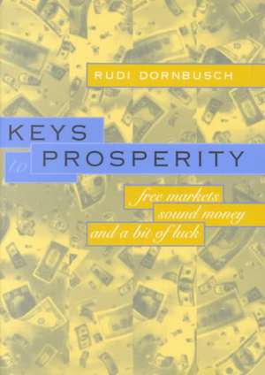 Keys to Prosperity – Free Markets, Sound Money & a Bit of Luck de R Dornbusch