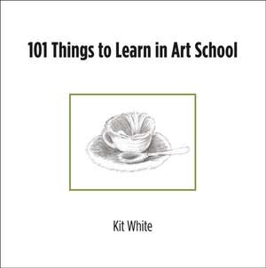 101 Things to Learn in Art School de Kit White