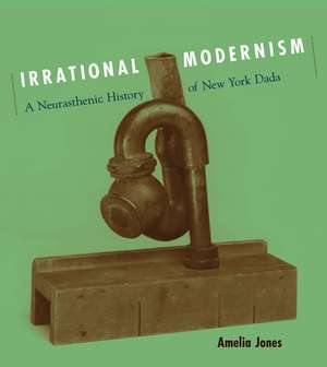 Irrational Modernism – A Neurasthenic History of New York Dada de Amelia Jones