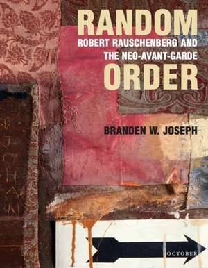 Random Order – Robert Rauschenberg and the Neo–Avent–Garde de Branden W. Joseph