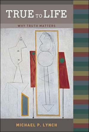 True to Life – Why Truth Matters de Michael P Lynch