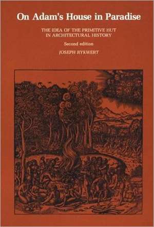 On Adam`s House in Paradise – The Idea of the Primitive Hut in Archaeological History 2e de J Rykwert