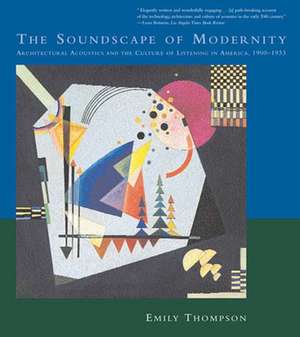 The Soundscape of Modernity – Architectural Acoustics and the Culture of Listening in America America, 1900–1933 de Emily Thompson