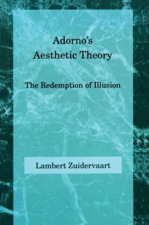 Adorno′s Aesthetic Theory – The Redemption of Illusion de Lambert Zuidervaart