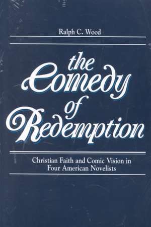 Comedy of Redemption – Christian Faith and Comic Vision in Four American Novelists de Ralph C. Wood