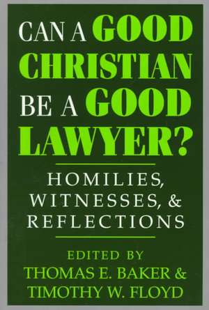 Can a Good Christian Be a Good Lawyer? – Homilies, Witnesses, and Reflections de Thomas E. Baker