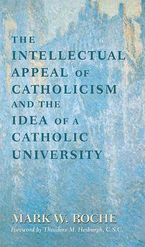 The Intellectual Appeal of Catholicism and the Idea of a Catholic University de Mark William Roche