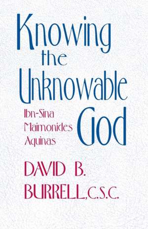 Knowing the Unknowable God – Ibn–Sina, Maimonides, Aquinas de David B. Burrell C.s.c.