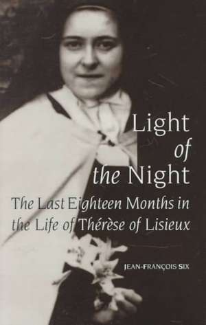 Light of the Night – The Last Eighteen Months in the Life of Therese of Lisieux de Jean–francois Six