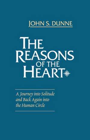 The Reasons of the Heart – A Journey into Solitude and Back Again into the Human Circle de John S. Dunne