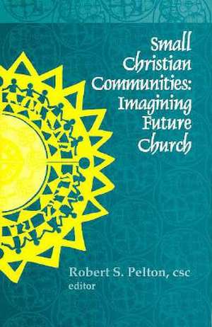 Small Christian Communities – Imagining Future Church de Robert S. Pelton C.s.c.