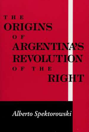 Origins of Argentina′s Revolution of the Right de Alberto Spektorowski