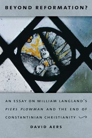 Beyond Reformation? – An Essay on William Langland′s Piers Plowman and the End of Constantinian Christianity de David Aers