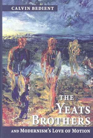 Yeats Brothers and Modernism`s Love of Motion de Calvin Bedient