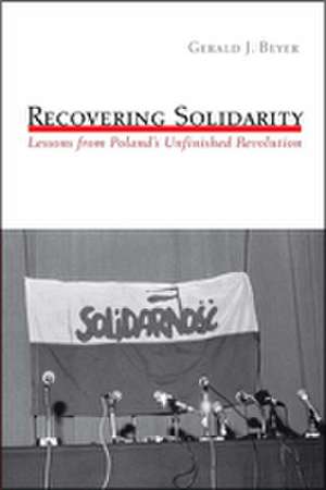 Recovering Solidarity – Lessons from Poland`s Unfinished Revolution de Gerald Beyer