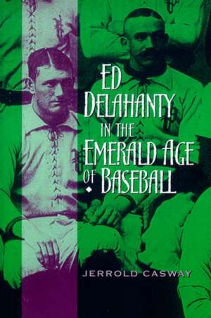 Ed Delahanty in the Emerald Age of Baseball de Jerrold Casway