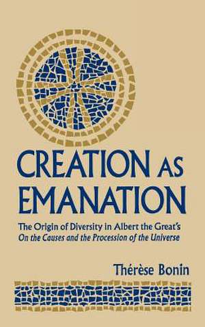 Creation as Emanation – The Origin of Diversity in Albert the Great`s On the Causes and the Procession of the Universe de Therese Bonin