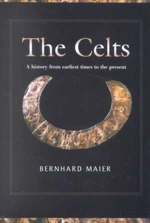 Celts – A History from Earliest Times to the Present de Bernhard Maier