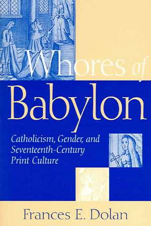 Whores of Babylon – Catholicism, Gender, and Seventeenth–Century Print Culture de Frances E. Dolan