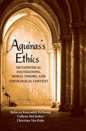 Aquinas`s Ethics – Metaphysical Foundations, Moral Theory, and Theological Context de Rebecca Konyndy Deyoung