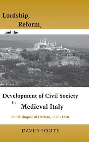 Lordship, Reform, and the Development of Civil S – The Bishopric Of Orvieto, 1100–1250 de David Foote