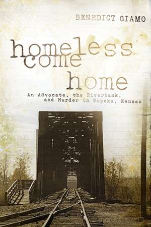 Homeless Come Home – An Advocate, the Riverbank, and Murder in Topeka, Kansas de Benedict F. Giamo