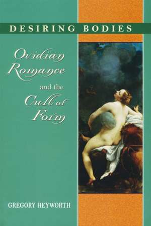 Desiring Bodies – Ovidian Romance and the Cult of Form de Gregory Heyworth