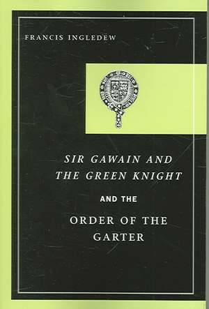 Sir Gawain and the Green Knight and the Order of the Garter de Francis Ingledew