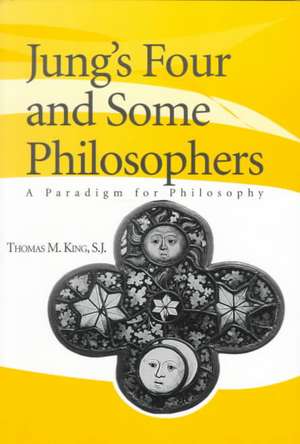 Jung`s Four and Some Philosophers – A Paradigm for Philosophy de Thomas M. King S.j.