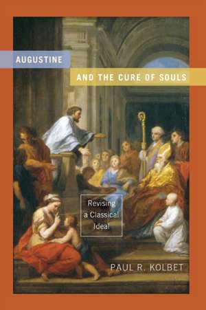 Augustine and the Cure of Souls – Revising a Classical Ideal de Paul R. Kolbet