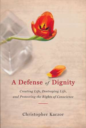 Defense of Dignity – Creating Life, Destroying Life, and Protecting the Rights of Conscience de Christopher Kaczor