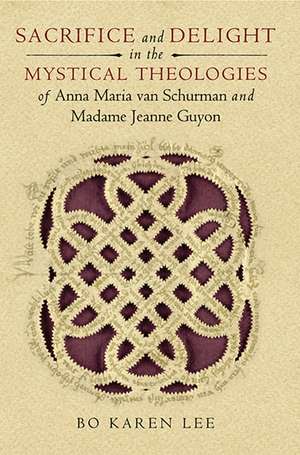 Sacrifice and Delight in the Mystical Theologies of Anna Maria van Schurman and Madame Jeanne Guyon de Bo Karen Lee