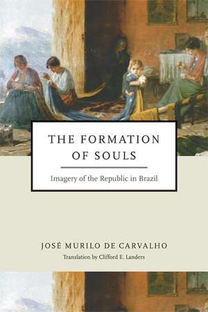 Formation of Souls – Imagery of the Republic in Brazil de José Murilo De Carvalho