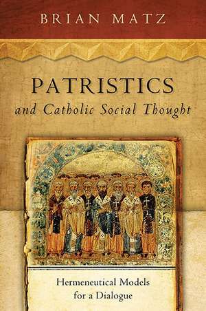 Patristics and Catholic Social Thought – Hermeneutical Models for a Dialogue de Brian Matz