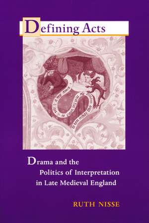 Defining Acts – Drama and the Politics of Interpretaion in Late Medieval England de Ruth Nisse