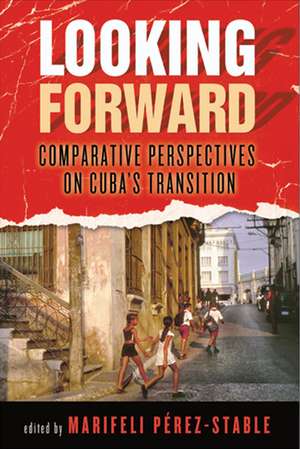 Looking Forward – Comparative Perspectives on Cuba`s Transition de Marifeli Perez–stable