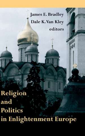 Religion and Politics in Enlightenment Europe de James E. Bradley