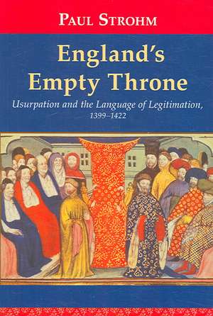 England`s Empty Throne – Usurpation and the Language of Legitimation, 1399–1422 de Paul Strohm