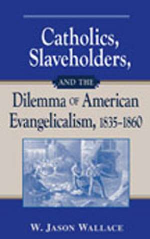 Catholics, Slaveholders, and the Dilemma of American Evangelicalism, 1835–1860 de W. Jason Wallace