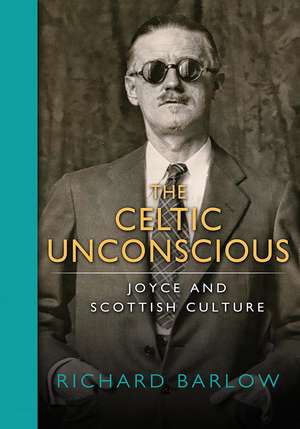 The Celtic Unconscious – Joyce and Scottish Culture de Richard Barlow