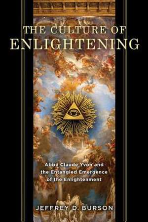 Culture of Enlightening – Abbé Claude Yvon and the Entangled Emergence of the Enlightenment de Jeffrey D. Burson