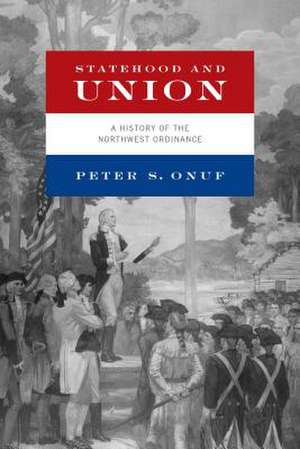 Statehood and Union – A History of the Northwest Ordinance de Peter S. Onuf